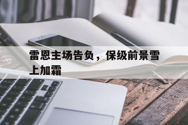 包含雷恩主场告负，保级前景雪上加霜的词条