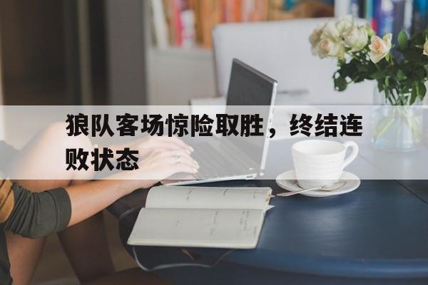 狼队客场惊险取胜，终结连败状态
