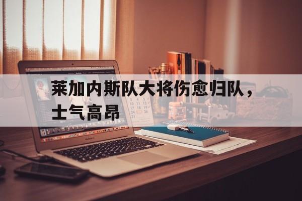 莱加内斯队大将伤愈归队，士气高昂的简单介绍