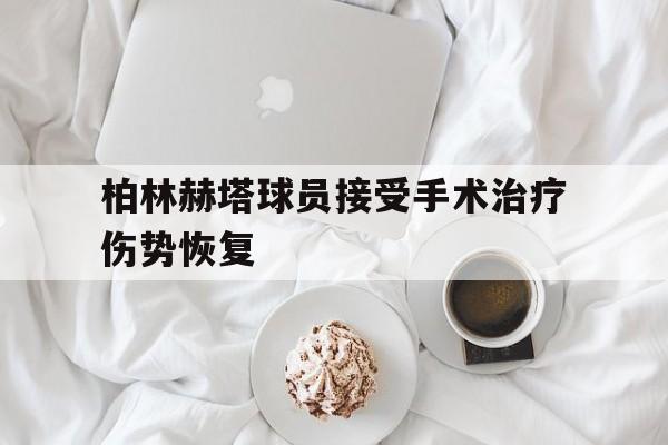 关于柏林赫塔球员接受手术治疗伤势恢复的信息