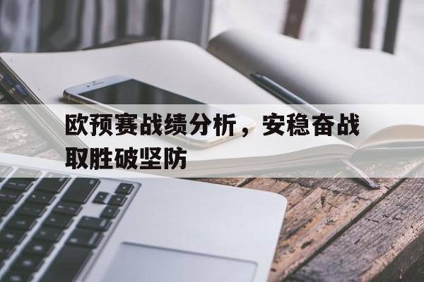 关于欧预赛战绩分析，安稳奋战取胜破坚防的信息