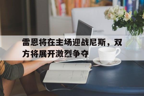 关于雷恩将在主场迎战尼斯，双方将展开激烈争夺的信息