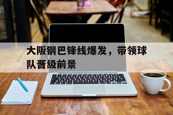 包含大阪钢巴锋线爆发，带领球队晋级前景的词条