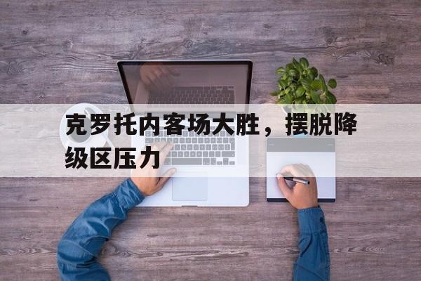 包含克罗托内客场大胜，摆脱降级区压力的词条