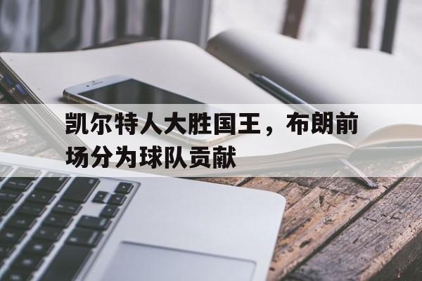 包含凯尔特人大胜国王，布朗前场分为球队贡献的词条