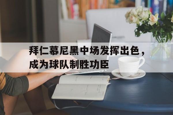 拜仁慕尼黑中场发挥出色，成为球队制胜功臣