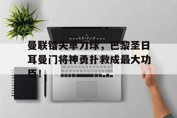 曼联错失单刀球，巴黎圣日耳曼门将神勇扑救成最大功臣！