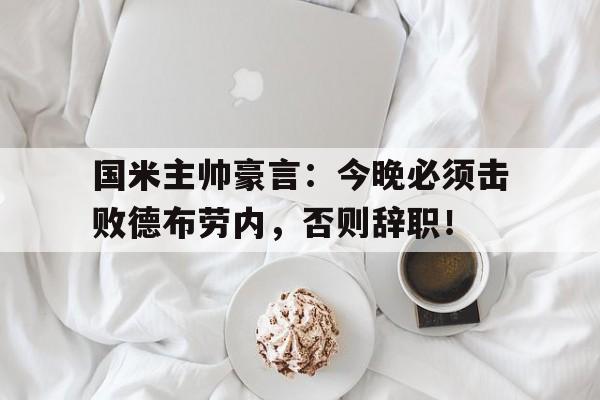 国米主帅豪言：今晚必须击败德布劳内，否则辞职！