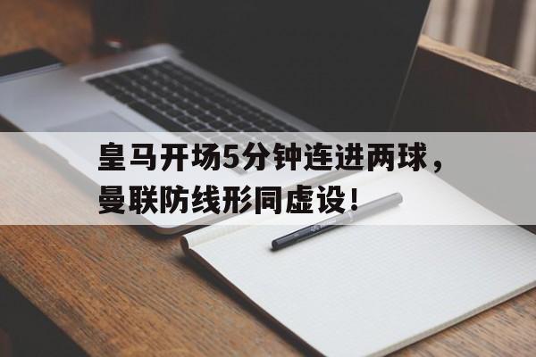 皇马开场5分钟连进两球，曼联防线形同虚设！