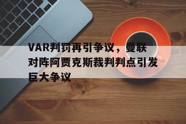 VAR判罚再引争议，曼联对阵阿贾克斯裁判判点引发巨大争议